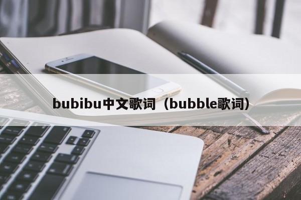 bubibu中文歌词（bubble歌词）